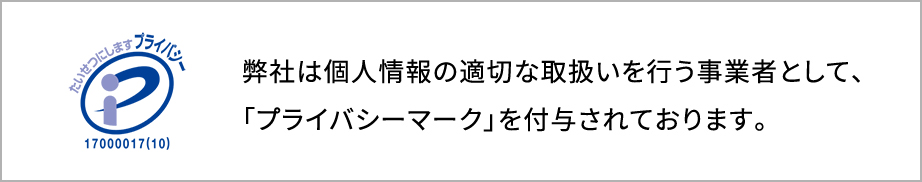 弊社は個人情報の適切な取扱いを行う事業者として、「プライバシーマーク」を付与されております。