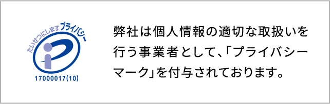 弊社は個人情報の適切な取扱いを行う事業者として、「プライバシーマーク」を付与されております。